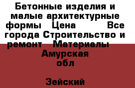 Бетонные изделия и малые архитектурные формы › Цена ­ 999 - Все города Строительство и ремонт » Материалы   . Амурская обл.,Зейский р-н